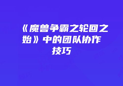 《魔兽争霸之轮回之始》中的团队协作技巧