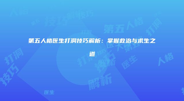 第五人格医生打洞技巧解析：掌握救治与求生之道