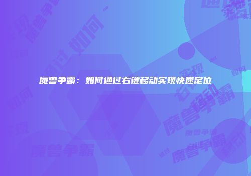 魔兽争霸：如何通过右键移动实现快速定位