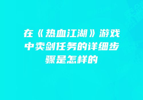 在《热血江湖》游戏中卖剑任务的详细步骤是怎样的