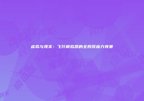 虚拟与现实：飞行模拟器的全民反应力竞赛