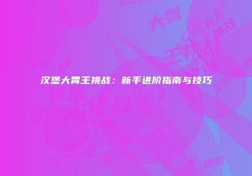 汉堡大胃王挑战：新手进阶指南与技巧