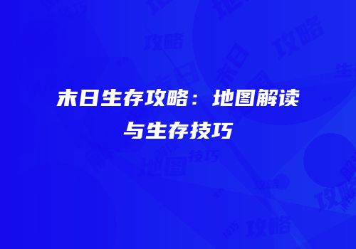 末日生存攻略：地图解读与生存技巧