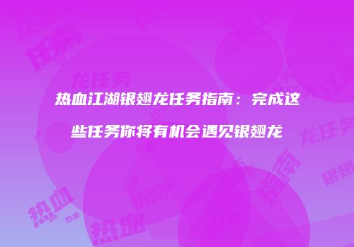 热血江湖银翅龙任务指南：完成这些任务你将有机会遇见银翅龙