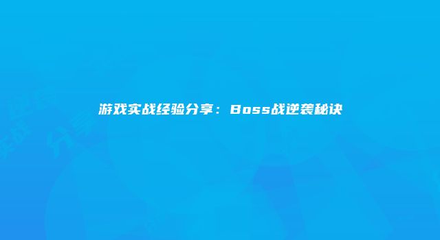游戏实战经验分享：Boss战逆袭秘诀