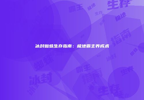 冰封蜘蛛生存指南：极地霸主养成术