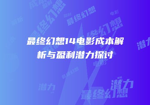 最终幻想14电影成本解析与盈利潜力探讨