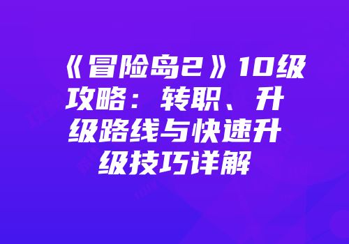 《冒险岛2》10级攻略：转职、升级路线与快速升级技巧详解