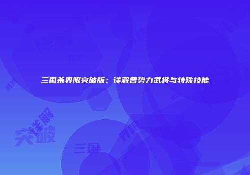 三国杀界限突破版：详解各势力武将与特殊技能