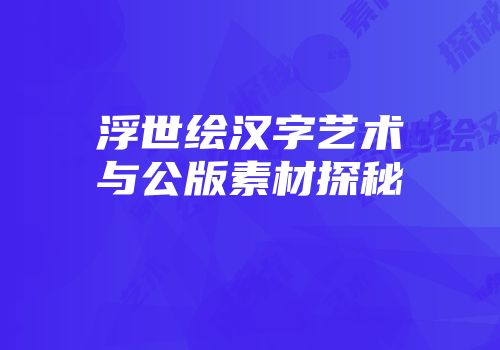 浮世绘汉字艺术与公版素材探秘