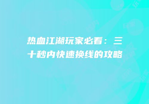 热血江湖玩家必看：三十秒内快速换线的攻略