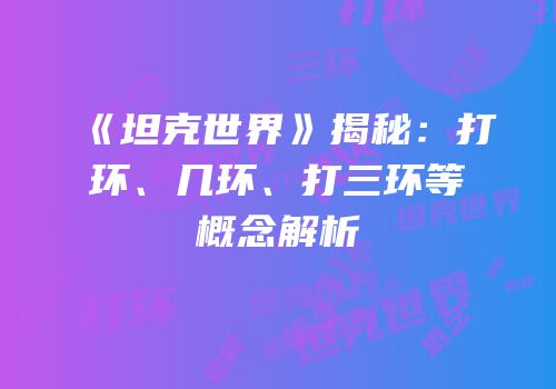 《坦克世界》揭秘：打环、几环、打三环等概念解析