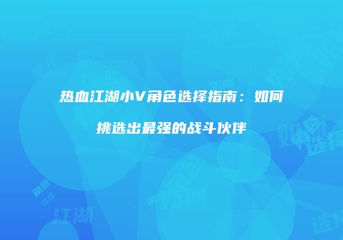 热血江湖小V角色选择指南：如何挑选出最强的战斗伙伴