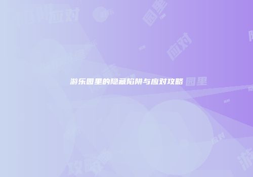 游乐园里的隐藏陷阱与应对攻略