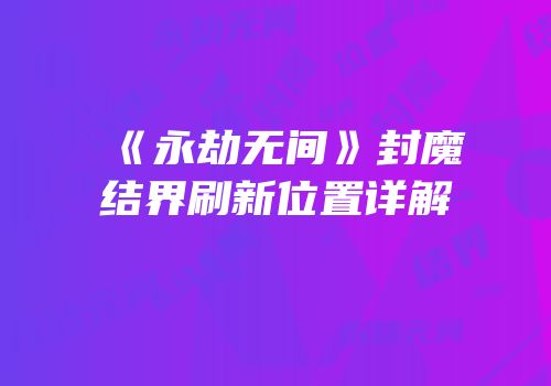 《永劫无间》封魔结界刷新位置详解