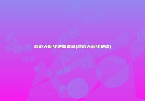 都市天际线地图青岛(都市天际线地图)