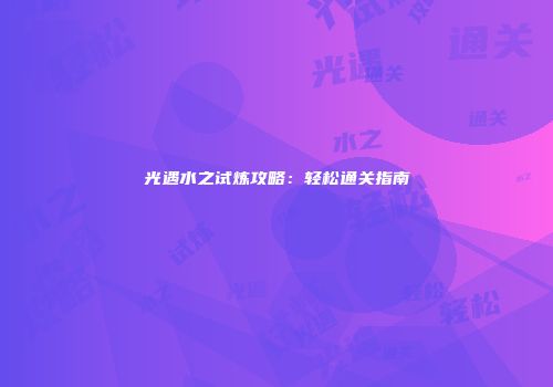 光遇水之试炼攻略：轻松通关指南