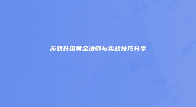 游戏升级黄金法则与实战技巧分享