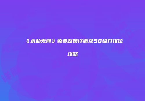 《永劫无间》免费政策详解及50级开排位攻略