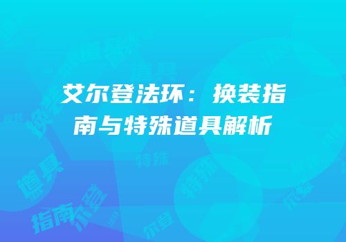 艾尔登法环：换装指南与特殊道具解析