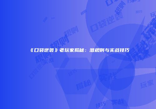 《口袋逆袭》老玩家揭秘：潜规则与实战技巧