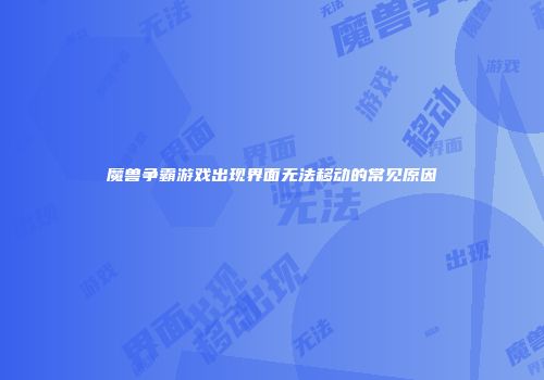 魔兽争霸游戏出现界面无法移动的常见原因