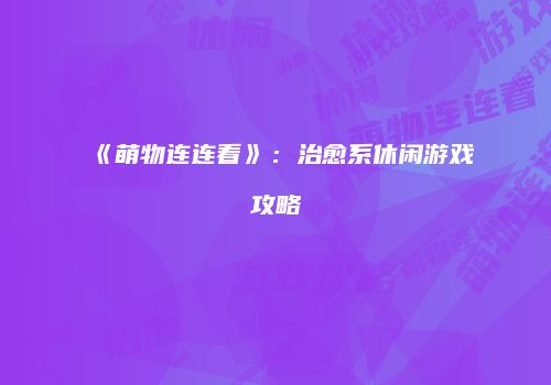 《萌物连连看》：治愈系休闲游戏攻略