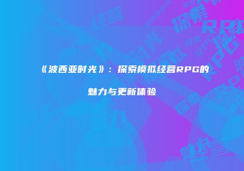 《波西亚时光》：探索模拟经营RPG的魅力与更新体验