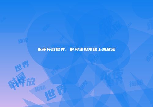 永夜开放世界：时间操控揭秘上古秘密