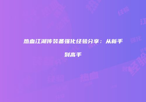 热血江湖传装备强化经验分享：从新手到高手