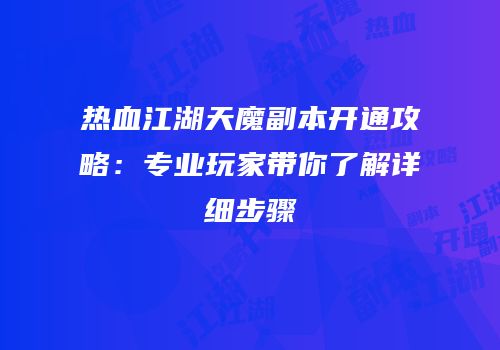 热血江湖天魔副本开通攻略：专业玩家带你了解详细步骤