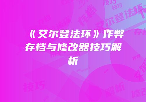 《艾尔登法环》作弊存档与修改器技巧解析