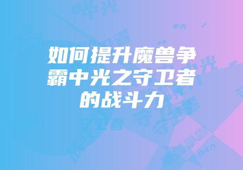 如何提升魔兽争霸中光之守卫者的战斗力
