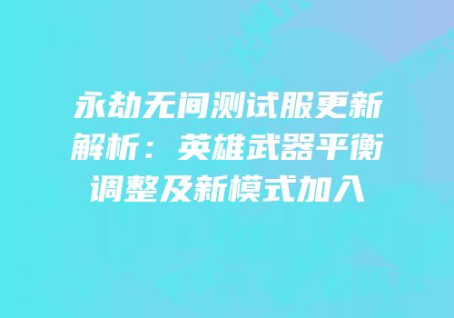 永劫无间测试服更新解析：英雄武器平衡调整及新模式加入