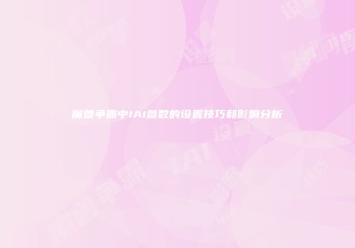 魔兽争霸中IAI参数的设置技巧和影响分析