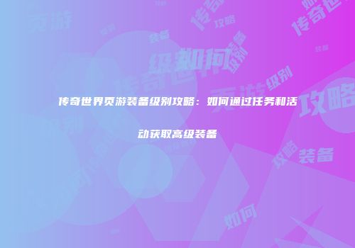 传奇世界页游装备级别攻略：如何通过任务和活动获取高级装备