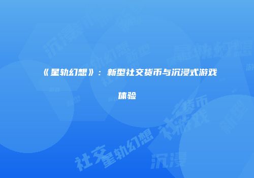 《星轨幻想》：新型社交货币与沉浸式游戏体验