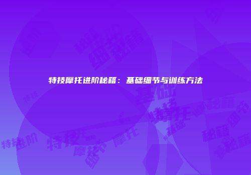 特技摩托进阶秘籍：基础细节与训练方法