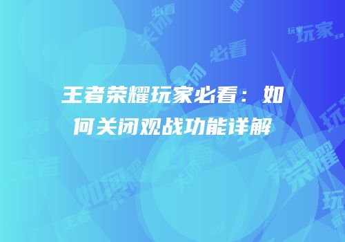 王者荣耀玩家必看：如何关闭观战功能详解