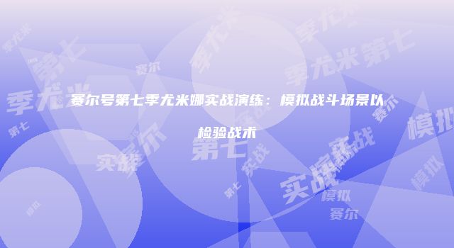 赛尔号第七季尤米娜实战演练：模拟战斗场景以检验战术