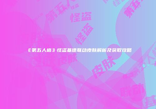 《第五人格》怪盗基德联动皮肤解析及获取攻略