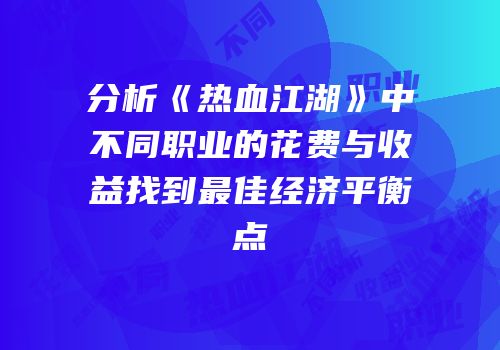 分析《热血江湖》中不同职业的花费与收益找到最佳经济平衡点