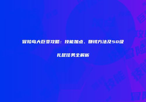 冒险岛大巨变攻略：技能加点、赚钱方法及50级扎昆任务全解析