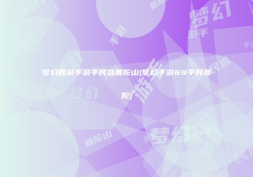 梦幻西游手游平民选普陀山(梦幻手游69平民普陀)
