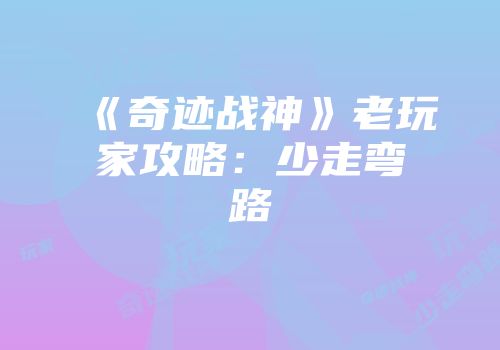 《奇迹战神》老玩家攻略：少走弯路