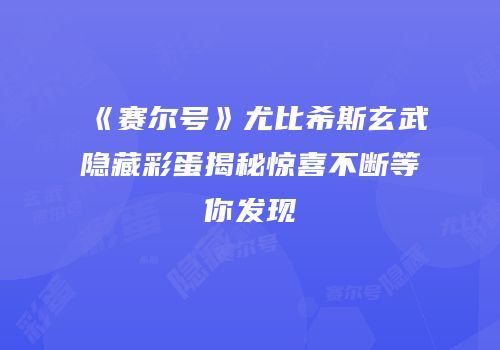 《赛尔号》尤比希斯玄武隐藏彩蛋揭秘惊喜不断等你发现