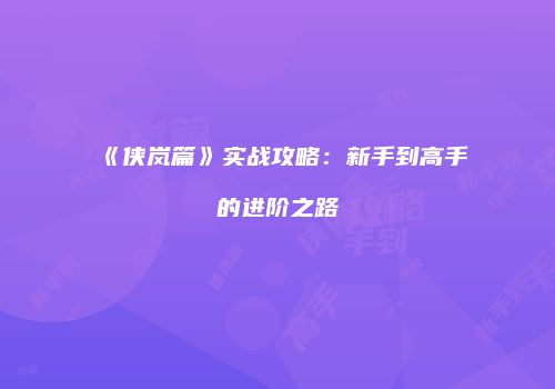 《侠岚篇》实战攻略：新手到高手的进阶之路
