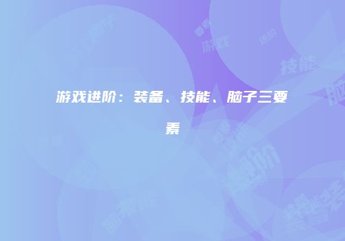 游戏进阶：装备、技能、脑子三要素