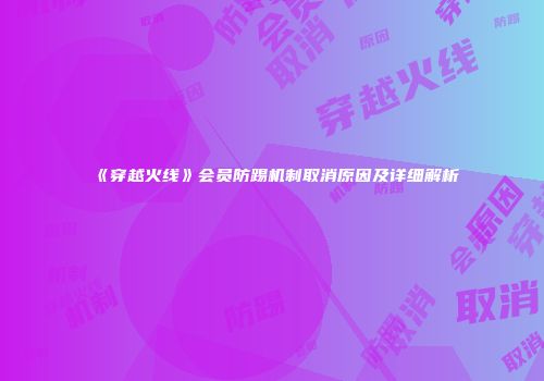 《穿越火线》会员防踢机制取消原因及详细解析