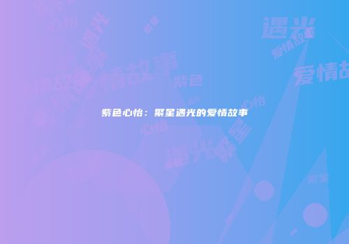 紫色心怡：繁星遇光的爱情故事